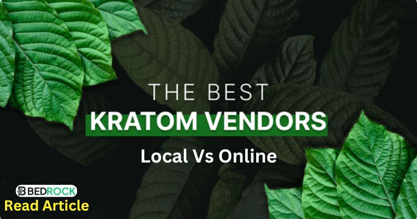 Kratom vendors- read about how to choose local vs online vendors-bedrock